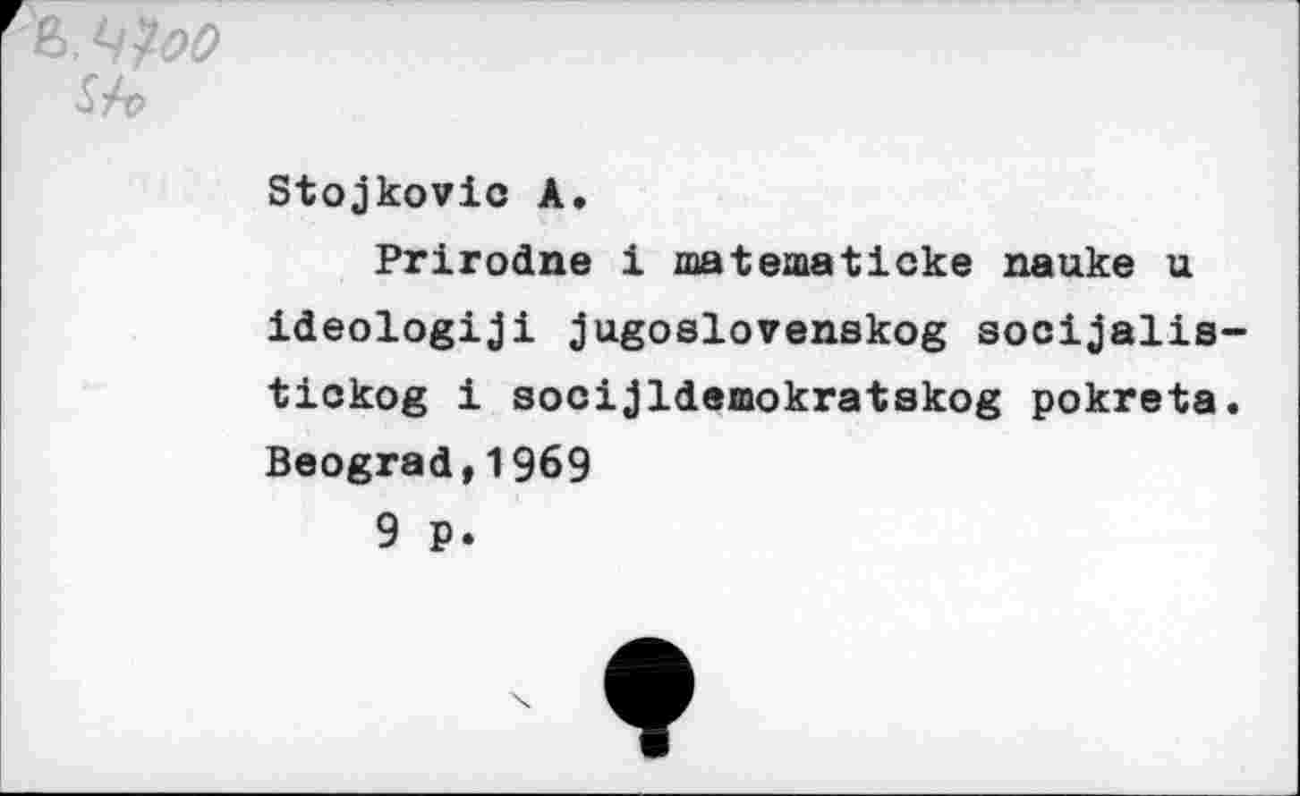 ﻿Stojkovic A.
Prirodne i matematicke nauke u ideologiji jugoslovenskog socijalis-tickog i socijldemokratskog pokreta. Beograd,1969
9 p.